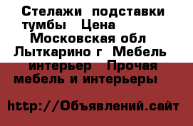 Стелажи, подставки тумбы › Цена ­ 3 000 - Московская обл., Лыткарино г. Мебель, интерьер » Прочая мебель и интерьеры   